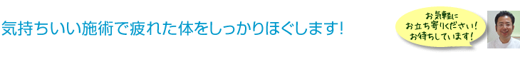 <気持ちいい施術で疲れた体をしっかりほぐします！