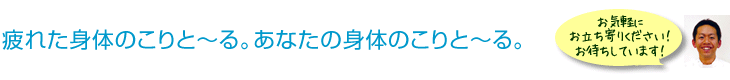 疲れた身体のこりと～る。あなたの身体のこりと～る。