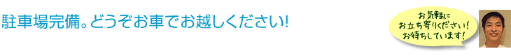 駐車場完備。どうぞお車でお越しください。