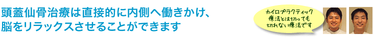 頭蓋仙骨施術は直接的に内側へ働きかけ、脳をリラックスさせることができます